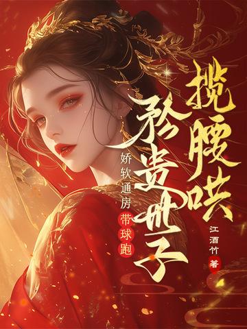 娇软通房带球跑，矜贵世子揽腰哄