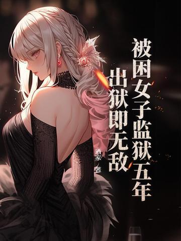 被困女子监狱五年，出狱即无敌