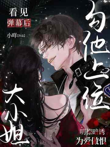 看见弹幕后，大小姐勾他上位
